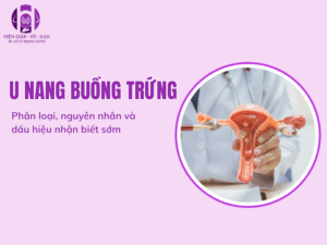 U nang buồng trứng: Phân loại, nguyên nhân và dấu hiệu nhận biết sớm